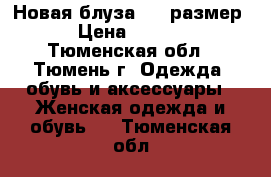 Новая блуза (62 размер) › Цена ­ 1 400 - Тюменская обл., Тюмень г. Одежда, обувь и аксессуары » Женская одежда и обувь   . Тюменская обл.